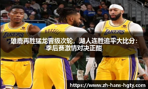 雄鹿再胜猛龙晋级次轮，湖人连胜追平大比分：季后赛激情对决正酣