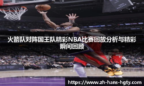 火箭队对阵国王队精彩NBA比赛回放分析与精彩瞬间回顾