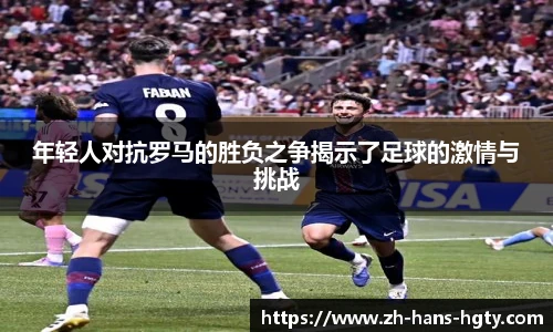 年轻人对抗罗马的胜负之争揭示了足球的激情与挑战